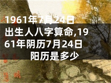 1961年7月24日出生人八字算命,1961年阴历7月24日阳历是多少