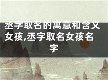 丞字取名的寓意和含义女孩,丞字取名女孩名字