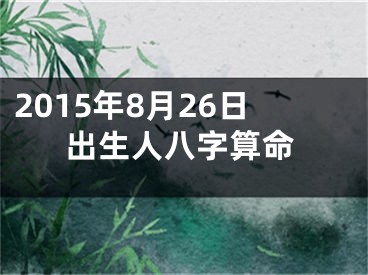 2015年8月26日出生人八字算命