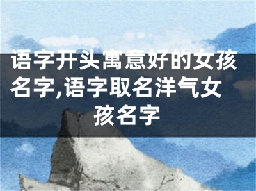 语字开头寓意好的女孩名字,语字取名洋气女孩名字