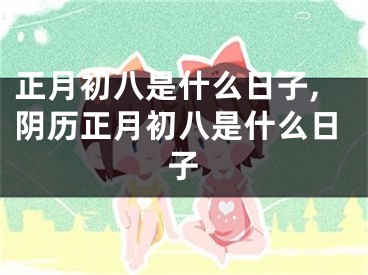 正月初八是什么日子,阴历正月初八是什么日子