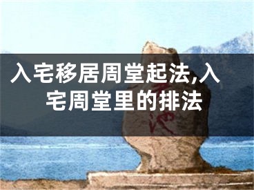 入宅移居周堂起法,入宅周堂里的排法