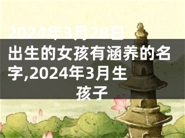 2024年3月28日出生的女孩有涵养的名字,2024年3月生孩子