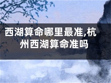 西湖算命哪里最准,杭州西湖算命准吗