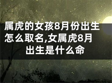 属虎的女孩8月份出生怎么取名,女属虎8月出生是什么命