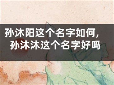 孙沐阳这个名字如何,孙沐沐这个名字好吗