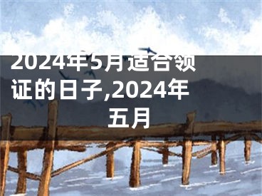 2024年5月适合领证的日子,2024年五月