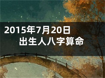 2015年7月20日出生人八字算命