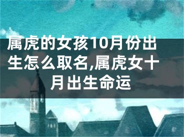 属虎的女孩10月份出生怎么取名,属虎女十月出生命运