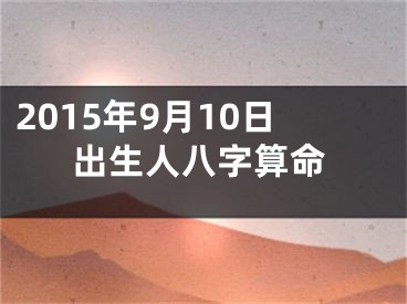 2015年9月10日出生人八字算命