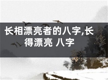 长相漂亮者的八字,长得漂亮 八字