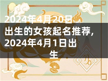 2024年4月20日出生的女孩起名推荐,2024年4月1日出生