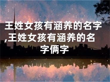 王姓女孩有涵养的名字,王姓女孩有涵养的名字俩字