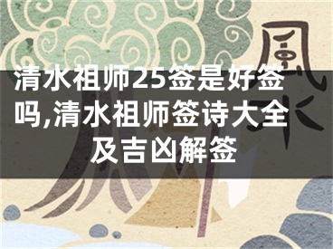 清水祖师25签是好签吗,清水祖师签诗大全及吉凶解签