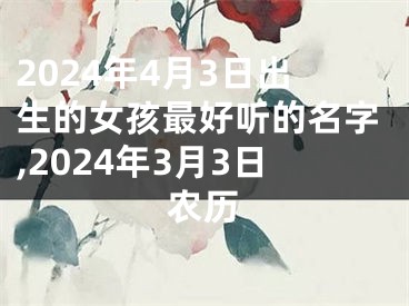 2024年4月3日出生的女孩最好听的名字,2024年3月3日农历
