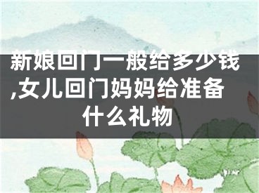 新娘回门一般给多少钱,女儿回门妈妈给准备什么礼物