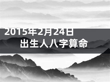 2015年2月24日出生人八字算命