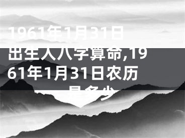 1961年1月31日出生人八字算命,1961年1月31日农历是多少