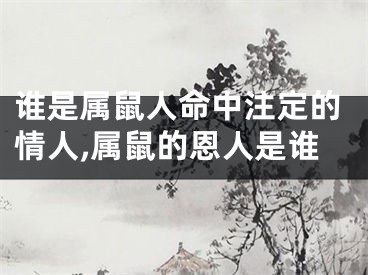谁是属鼠人命中注定的情人,属鼠的恩人是谁