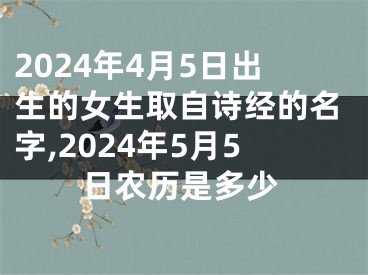 2024年4月5日出生的女生取自诗经的名字,2024年5月5日农历是多少
