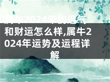 属牛2024年的运气和财运怎么样,属牛2024年运势及运程详解