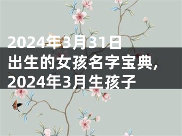 2024年3月31日出生的女孩名字宝典,2024年3月生孩子