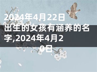 2024年4月22日出生的女孩有涵养的名字,2024年4月20日