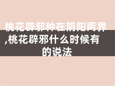 桃花辟邪种在阴阳两界,桃花辟邪什么时候有的说法