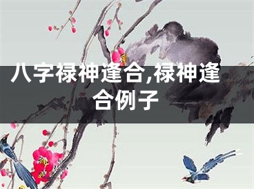 八字禄神逢合,禄神逢合例子