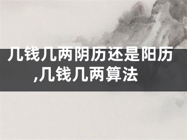 几钱几两阴历还是阳历,几钱几两算法