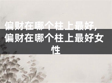 偏财在哪个柱上最好,偏财在哪个柱上最好女性