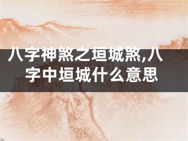 八字神煞之垣城煞,八字中垣城什么意思