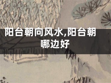 阳台朝向风水,阳台朝哪边好