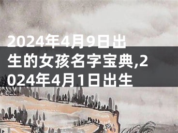 2024年4月9日出生的女孩名字宝典,2024年4月1日出生