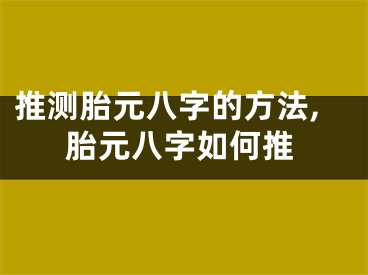 推测胎元八字的方法,胎元八字如何推