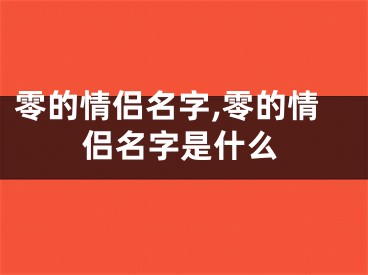 零的情侣名字,零的情侣名字是什么