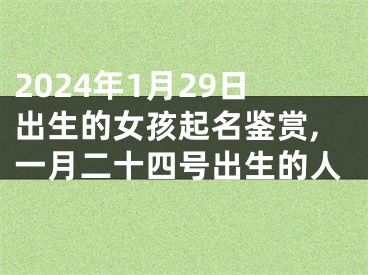 2024年1月29日出生的女孩起名鉴赏,一月二十四号出生的人