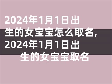 2024年1月1日出生的女宝宝怎么取名,2024年1月1日出生的女宝宝取名
