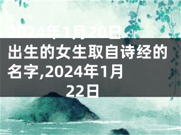 2024年1月20日出生的女生取自诗经的名字,2024年1月22日