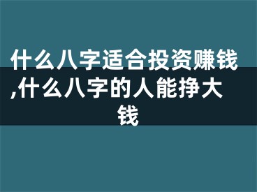 什么八字适合投资赚钱,什么八字的人能挣大钱