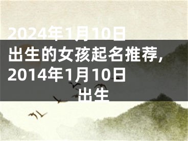 2024年1月10日出生的女孩起名推荐,2014年1月10日出生