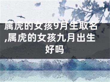 属虎的女孩9月生取名,属虎的女孩九月出生好吗