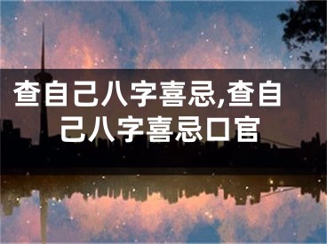 查自己八字喜忌,查自己八字喜忌口官