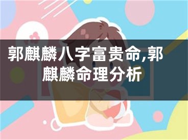 郭麒麟八字富贵命,郭麒麟命理分析