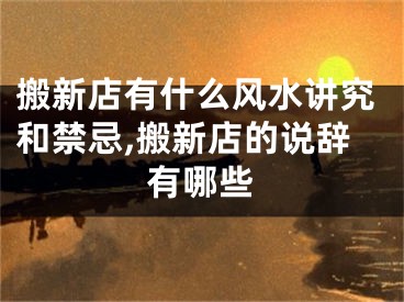 搬新店有什么风水讲究和禁忌,搬新店的说辞有哪些