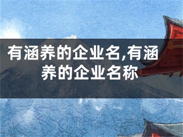 有涵养的企业名,有涵养的企业名称