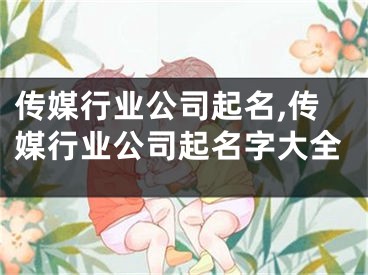 传媒行业公司起名,传媒行业公司起名字大全