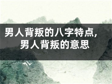 男人背叛的八字特点,男人背叛的意思