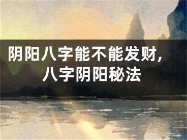 阴阳八字能不能发财,八字阴阳秘法