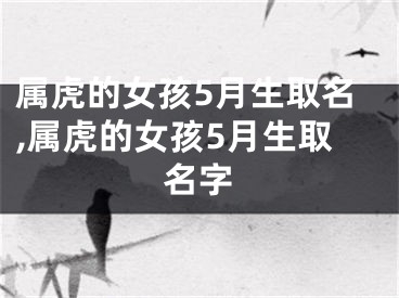 属虎的女孩5月生取名,属虎的女孩5月生取名字